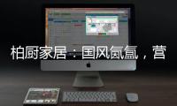柏厨家居：国风氤氲，营造家居高级「仪式感」