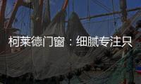 柯莱德门窗
：细腻专注只倾情于您