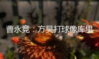 曹永竞：方昊打球像库里
，我篮球打得太差了