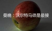 曼晚	：沃尔特马德是最接近约克雷斯的球员之一
，但曼联已基本错过