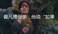 曾凡博母亲：他说“如果是总决赛，我还要打”
，想帮球队夺冠