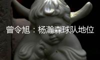 曾令旭：杨瀚森球队地位相当可以了 这就是照着约老师路线培养的
