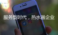 服务型时代	，热水器企业要全面做好服务工作