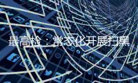 最高检：常态化开展扫黑除恶斗争 决不让黑恶势力死灰复燃