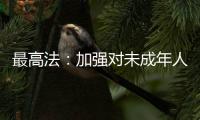 最高法：加强对未成年人案件问题的调查研究