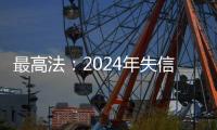 最高法
：2024年失信名单人数实现十年来首次下降