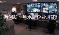 有创新	，热水器企业才能逆流而上