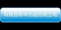 有报告称华为监控荷兰电信用户通话 外交部
：有关指控完全站不住脚