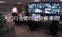 木门行业如何借势媒体做营销
？