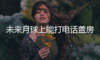 未来月球上能打电话盖房子	？探月工程总设计师回应