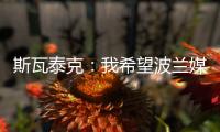 斯瓦泰克：我希望波兰媒体能放过我，让我做好自己的工作