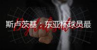 斯卢茨基	：东亚杯球员最快16号归队，现在确实充满很多未知数