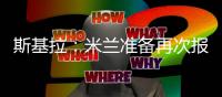 斯基拉：米兰准备再次报价盖拉