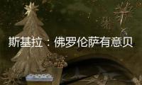 斯基拉	：佛罗伦萨有意贝尔纳韦，帕尔马要价2000万至2500万欧