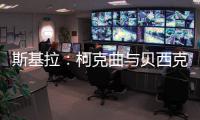 斯基拉：柯克曲与贝西克塔斯达成口头协议，合同至2029年