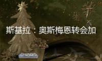 斯基拉：奥斯梅恩转会加拉塔萨雷交易陷入停滞，付款条件存在问题