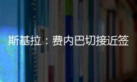 斯基拉：费内巴切接近签下什克里尼亚尔，转会费1000万欧