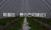 斯基拉：费内巴切接近1000万欧元从巴黎手中买断什克