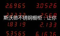 斯沃德不锈钢橱柜	：让你的厨房“装”出高级感!