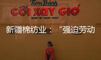 新疆棉纺业：“强迫劳动”是美西方反华势力的谎言