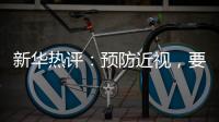 新华热评
�：预防近视�，要让孩子们野起来、疯起来！