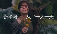 新华网评：从“一人一天”到“三人半年”