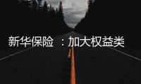 新华保险 ：加大权益类底仓资产配置�、国家战略性新兴产业股权投资力度