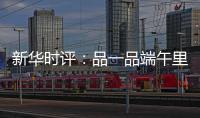 新华时评
：品一品端午里的英雄气