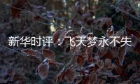 新华时评：飞天梦永不失重 科学梦张力无限