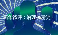 新华微评：治理校园贷
，破除青春债
