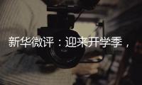 新华微评
：迎来开学季，成长再出发