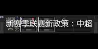 新赛季联赛新政策

：中超将取消U23政策