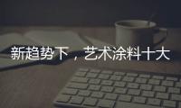 新趋势下，艺术涂料十大如何突破新兴市场?