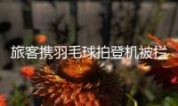旅客携羽毛球拍登机被拦下�，吉祥航空：可能是尺寸超过航司规定