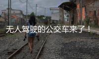 无人驾驶的公交车来了	�！有人上车一看懵了...我们离科幻场景还有多远�？