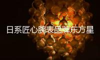 日系匠心腕表品牌东方星	：经典制表与现代美学的融合艺术