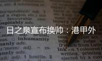日之泉宣布换帅
：港甲外教即将上任 曹阳被取代