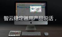 智云稳定器用产品说话
，诠释中国智造