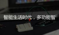 智能生活时代

，多功能智能设备走进家庭