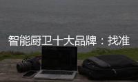 智能厨卫十大品牌
：找准营销模式 大展拳脚2019年市场