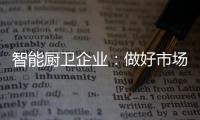 智能厨卫企业：做好市场分析 及时响应客户需求
