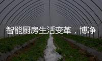 智能厨房生活变革，博净智享不同