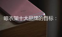 晾衣架十大品牌的目标
	：成为行业标杆品牌