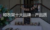 晾衣架十大品牌	：产品质量越优 消费者越多