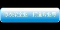晾衣架企业
：打造专业导购人员 获得更多市场席位