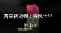 普鑫智能锁
	：春风十里 生活点滴都是新意