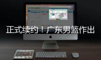 正式续约�！广东男篮作出决定
，2争议球员，有望直接拿顶薪