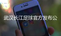 武汉长江足球官方发布公告：俱乐部解散
