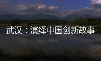 武汉：演绎中国创新故事