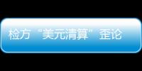 检方“美元清算”歪论 死撑美拥司法管辖权